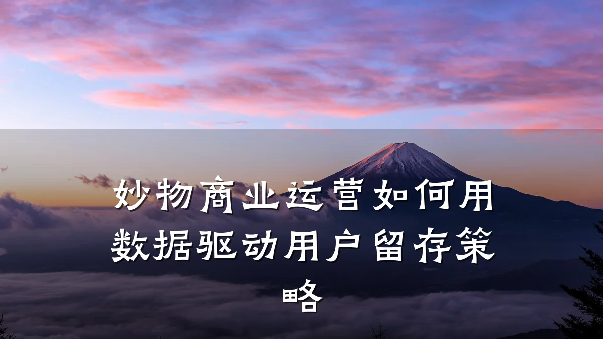 妙物商业运营如何用数据驱动用户留存策略