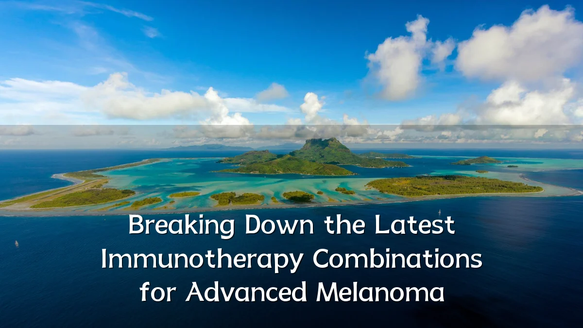 Breaking Down the Latest Immunotherapy Combinations for Advanced Melanoma
