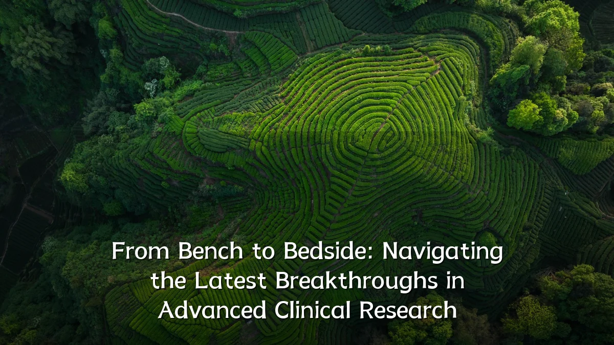 From Bench to Bedside: Navigating the Latest Breakthroughs in Advanced Clinical Research