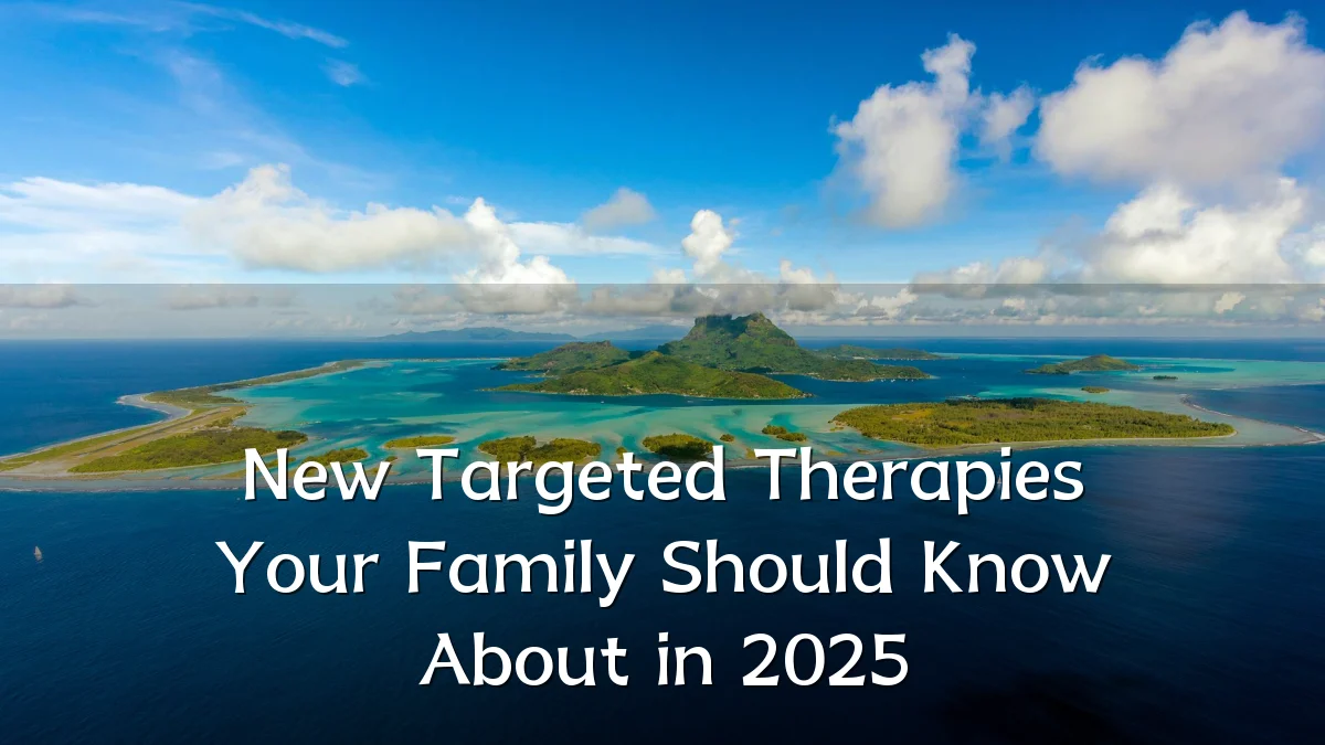New Targeted Therapies Your Family Should Know About in 2025