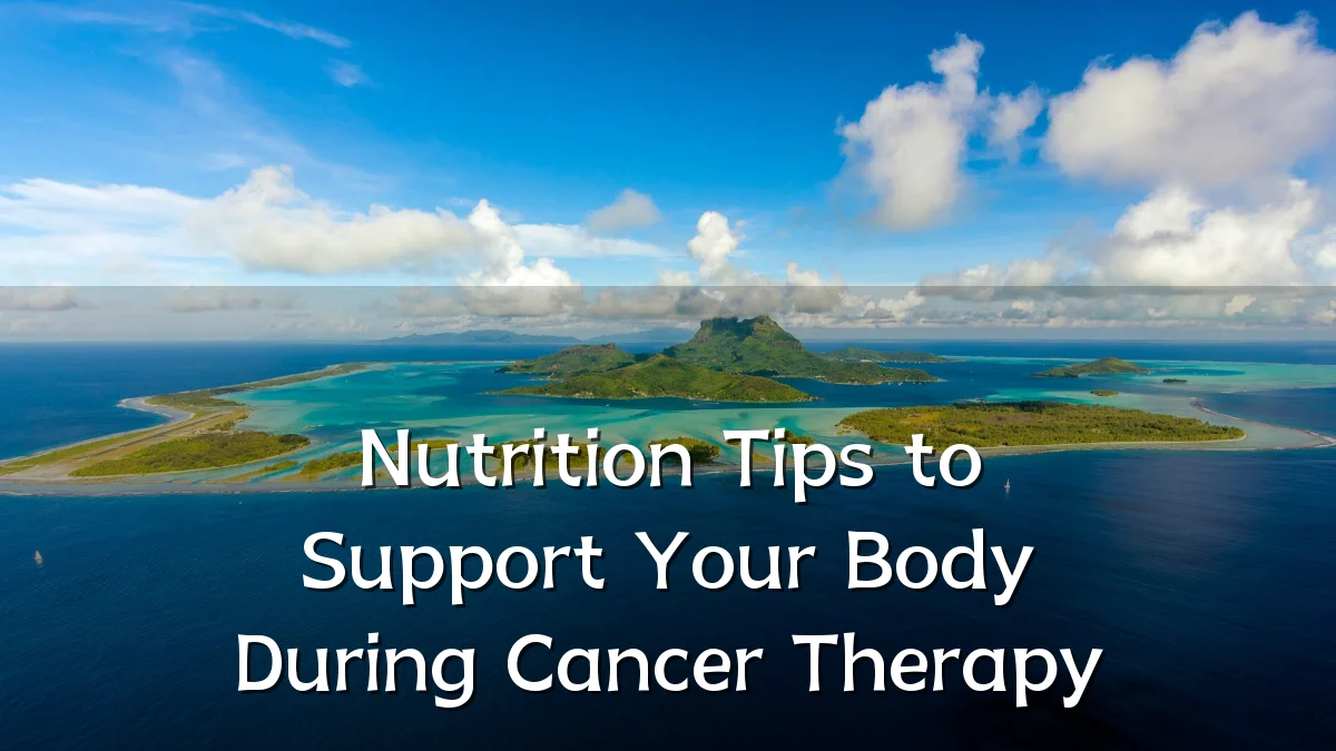 Nutrition Tips to Support Your Body During Cancer Therapy