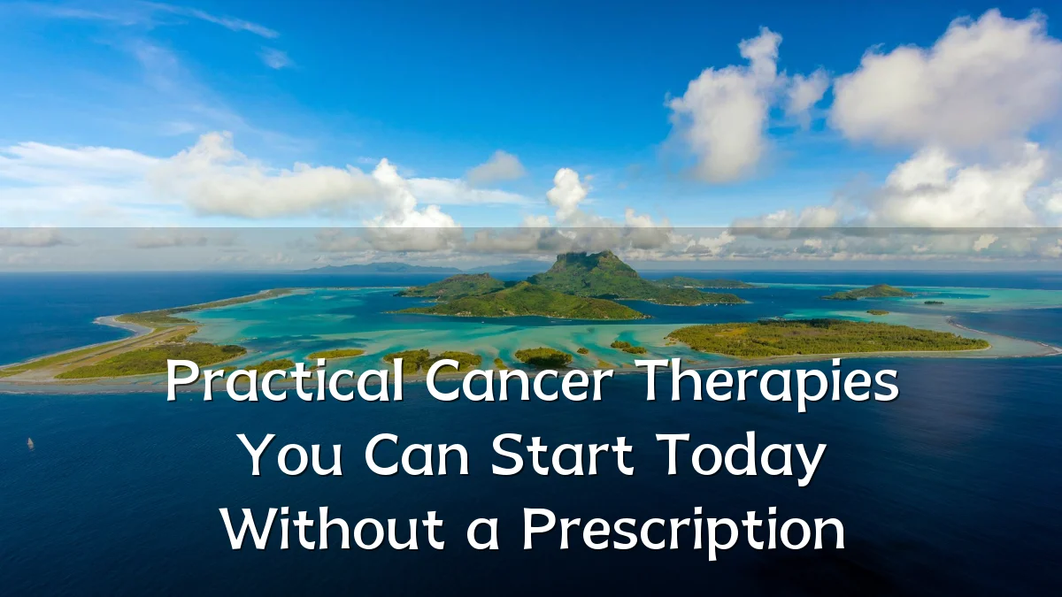 Practical Cancer Therapies You Can Start Today Without a Prescription