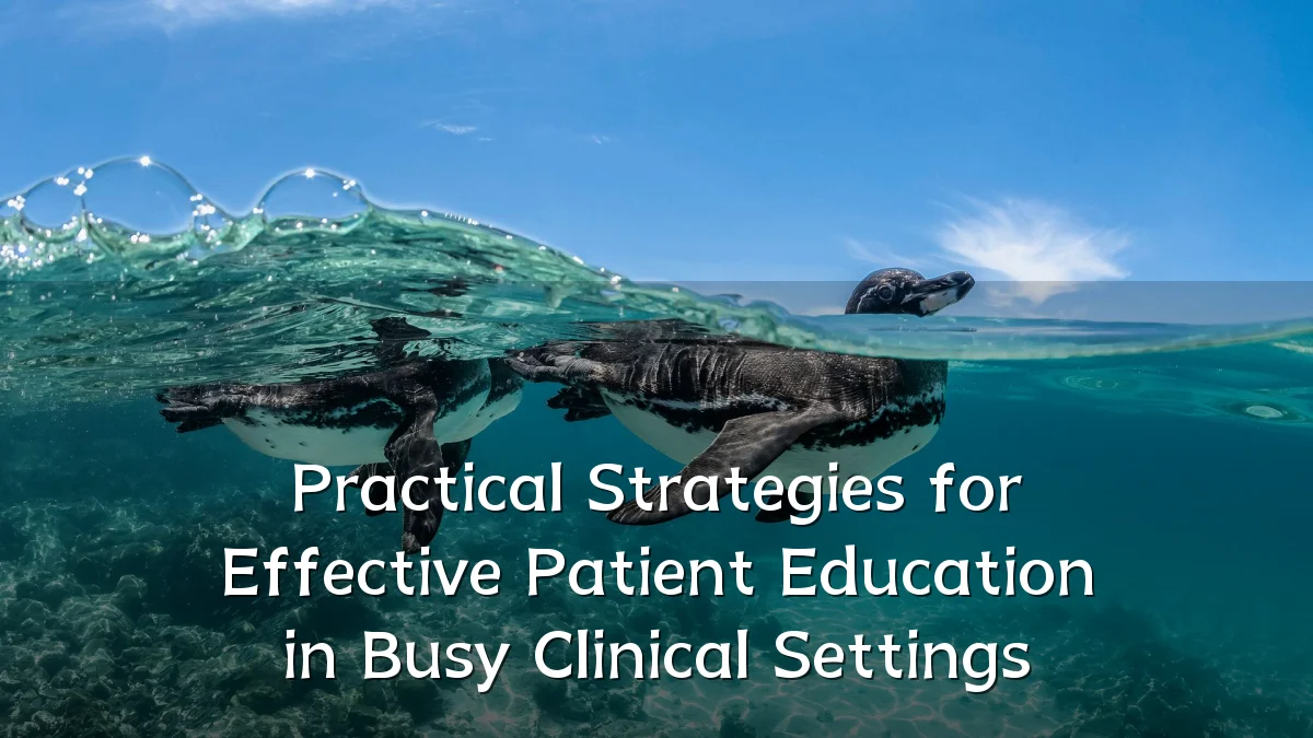 Practical Strategies for Effective Patient Education in Busy Clinical Settings
