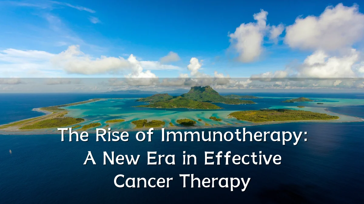 The Rise of Immunotherapy: A New Era in Effective Cancer Therapy