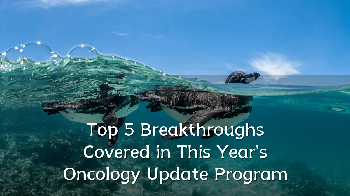 Top 5 Breakthroughs Covered in This Year's Oncology Update Program