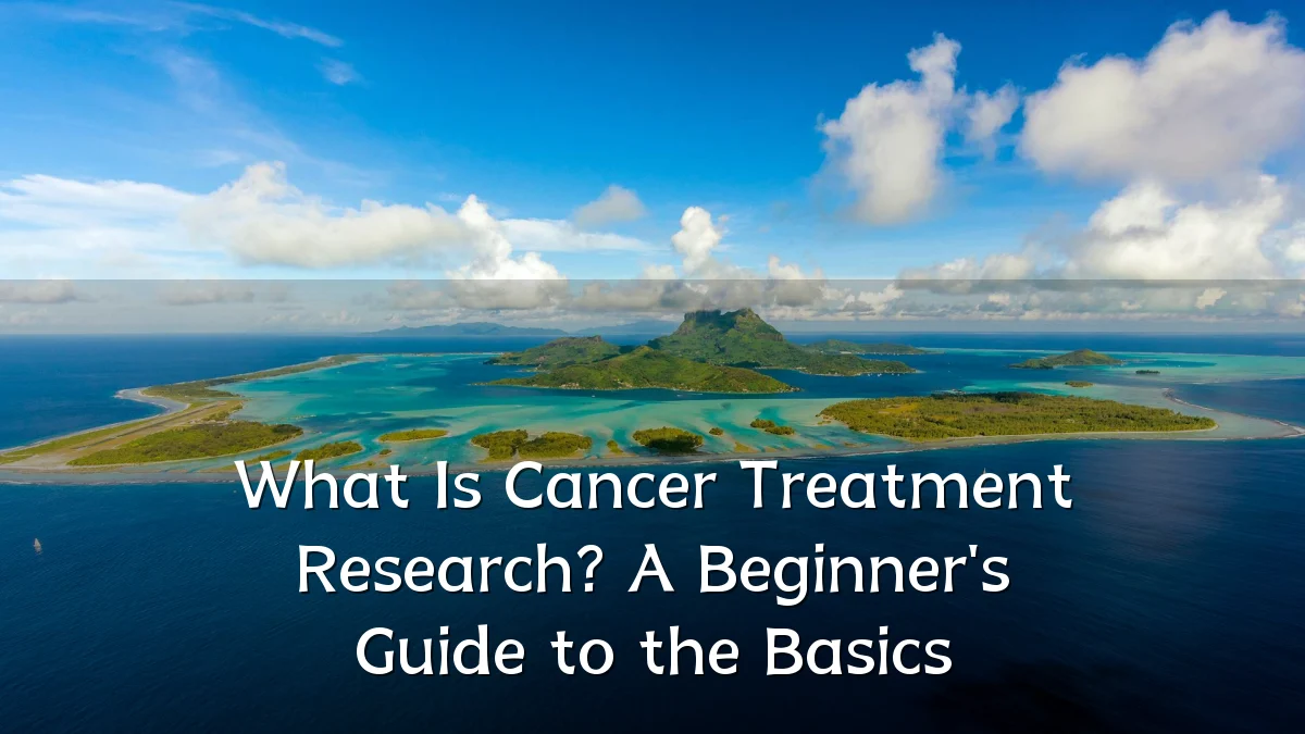 What Is Cancer Treatment Research? A Beginner's Guide to the Basics