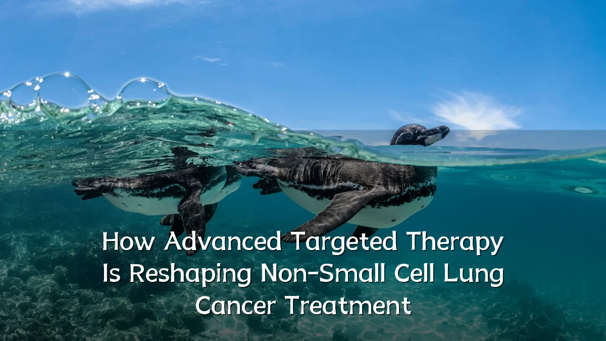 How Advanced Targeted Therapy Is Reshaping Non-Small Cell Lung Cancer Treatment