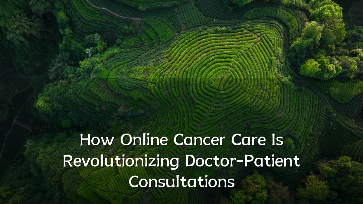 How Online Cancer Care Is Revolutionizing Doctor-Patient Consultations