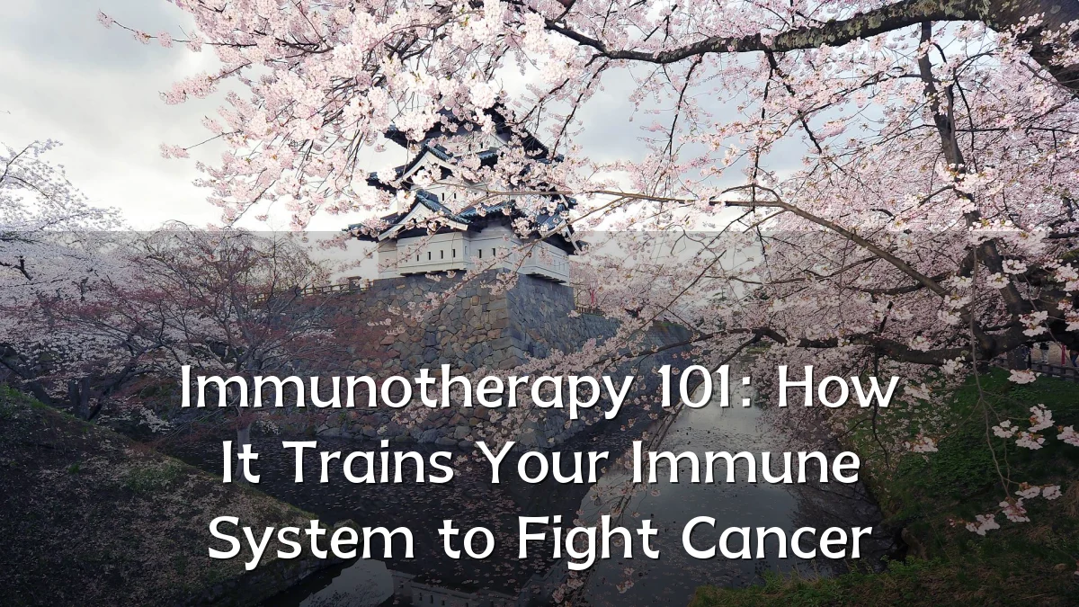 Immunotherapy 101: How It Trains Your Immune System to Fight Cancer