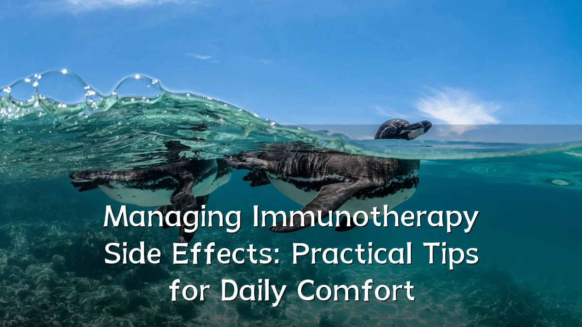 Managing Immunotherapy Side Effects: Practical Tips for Daily Comfort