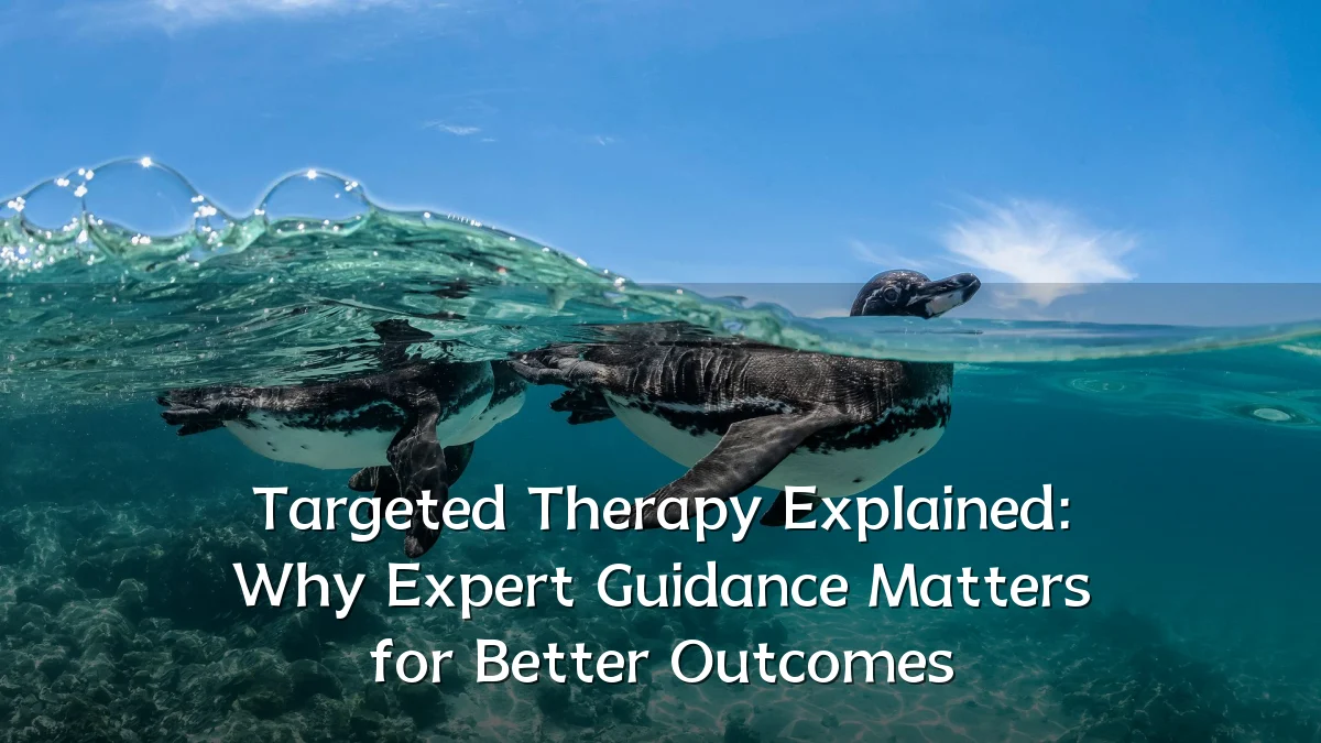 Targeted Therapy Explained: Why Expert Guidance Matters for Better Outcomes