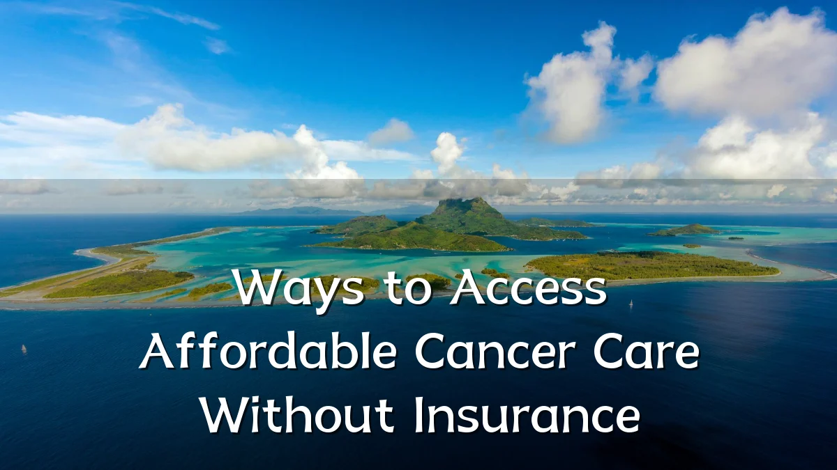Ways to Access Affordable Cancer Care Without Insurance