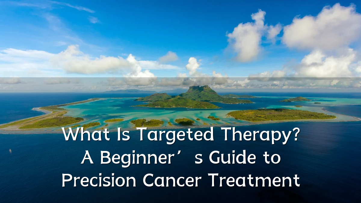 What Is Targeted Therapy? A Beginner’s Guide to Precision Cancer Treatment