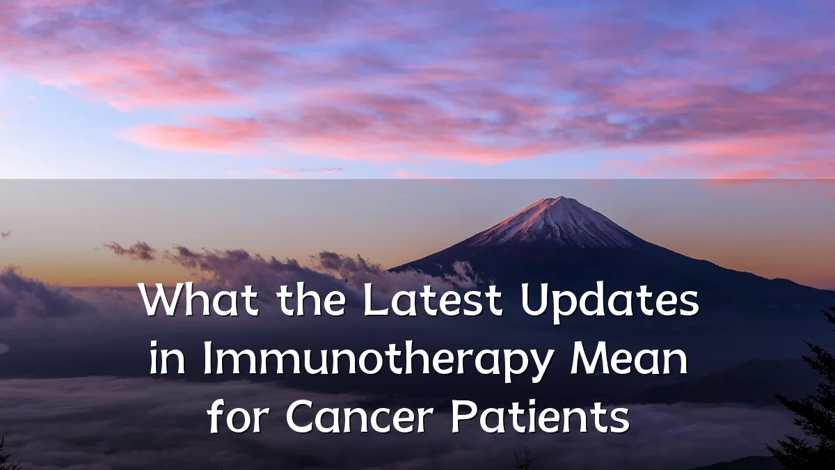 What the Latest Updates in Immunotherapy Mean for Cancer Patients
